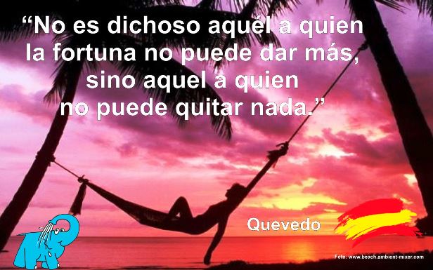 No es dichoso aquél a quien la fortuna no puede dar más, sino aquel a quien no puede quitar nada.